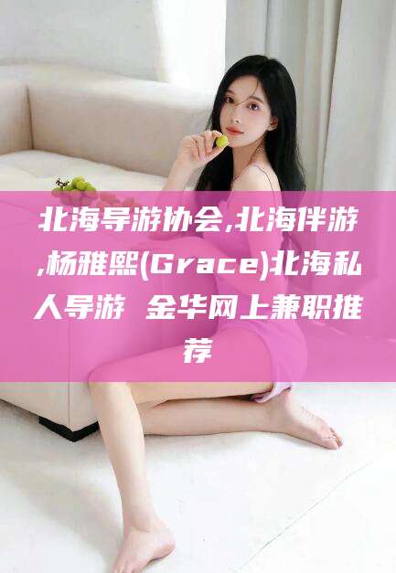 温州北海导游协会,北海伴游,杨雅熙(Grace)北海私人导游 金华网上兼职推荐