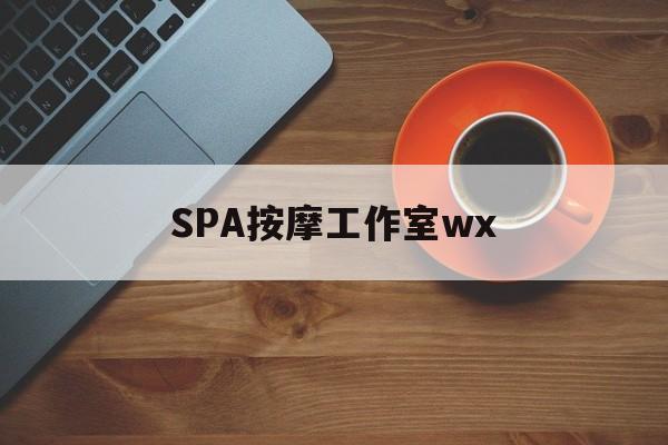 温州什么是spa按摩最新资讯（谁能告诉我哪里有温州SPA按摩工作室wx？）