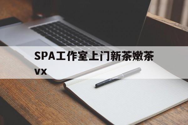 温州广州哪里可以找约茶新茶的品茶地最新资讯（谁能告诉我哪里有温州SPA工作室上门新茶嫩茶vx？）